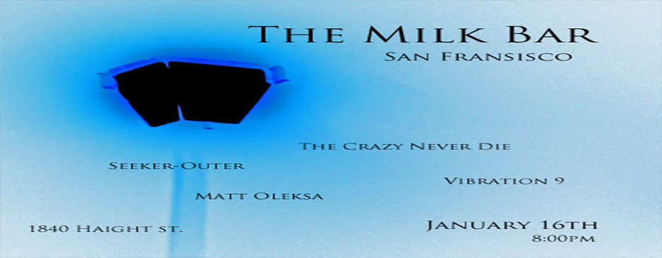 The Crazy Never Die, Seeker-Outer, Vibration 9, and Matt Oleksa play Milk Bar